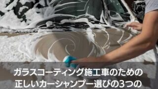 ガラスコーティング施工車のための 正しいカーシャンプー選びの3つのポイント