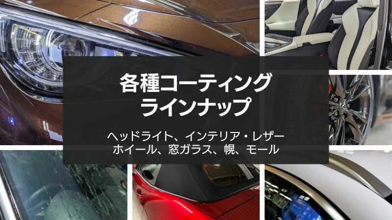 各種コーティングラインナップ・ヘッドライト、インテリア・レザー、ホイール、窓ガラス、幌、モール